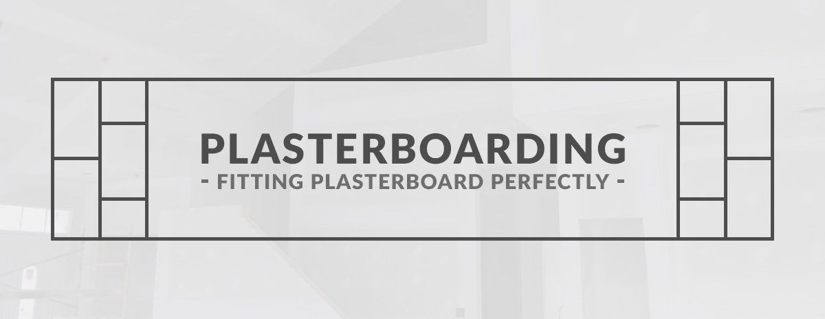 Plasterboarding – Fitting Plasterboard Perfectly